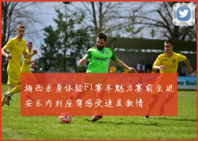 梅西亲身体验F1赛车魅力赛前坐进安东内利座驾感受速度激情