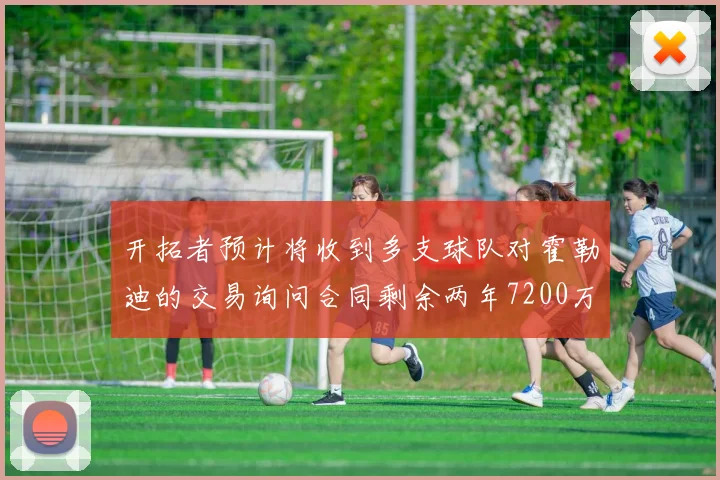 开拓者预计将收到多支球队对霍勒迪的交易询问合同剩余两年7200万