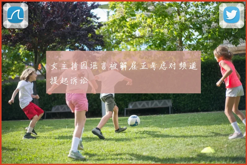 女主持因谣言被解雇正考虑对频道提起诉讼