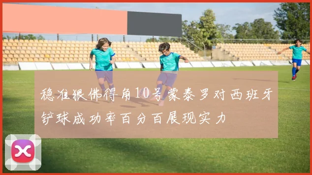 稳准狠佛得角10号蒙泰罗对西班牙铲球成功率百分百展现实力