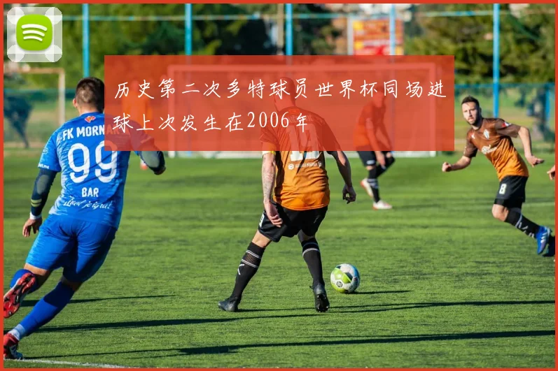 历史第二次多特球员世界杯同场进球上次发生在2006年