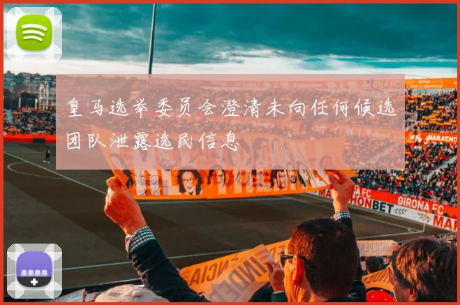 皇马选举委员会澄清未向任何候选团队泄露选民信息
