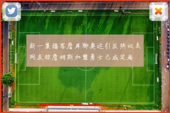 新一集播客詹库聊奥运引发热议美网友称詹姆斯加盟勇士已成定局