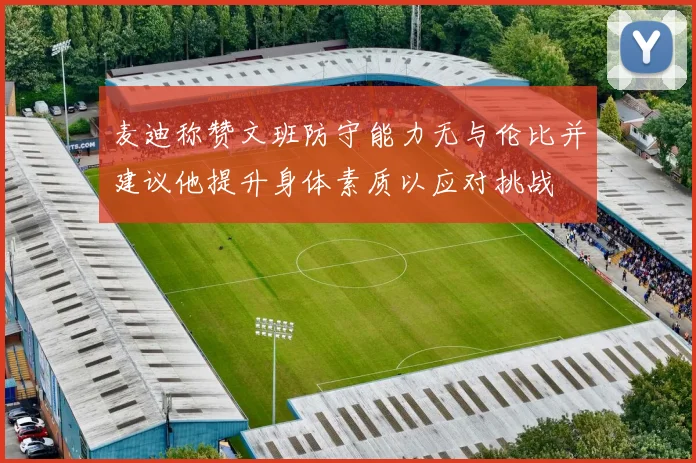 麦迪称赞文班防守能力无与伦比并建议他提升身体素质以应对挑战
