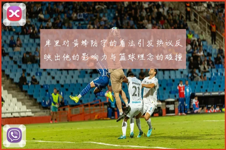 库里对黄蜂防守的看法引发热议反映出他的影响力与篮球理念的碰撞