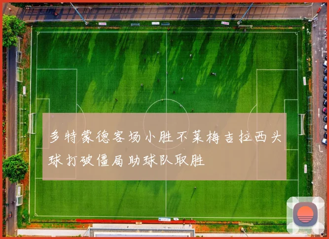 多特蒙德客场小胜不莱梅吉拉西头球打破僵局助球队取胜